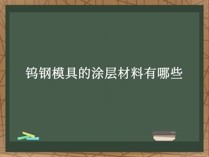 钨钢模具的涂层材料有哪些 钨钢模具的涂层材料有哪些