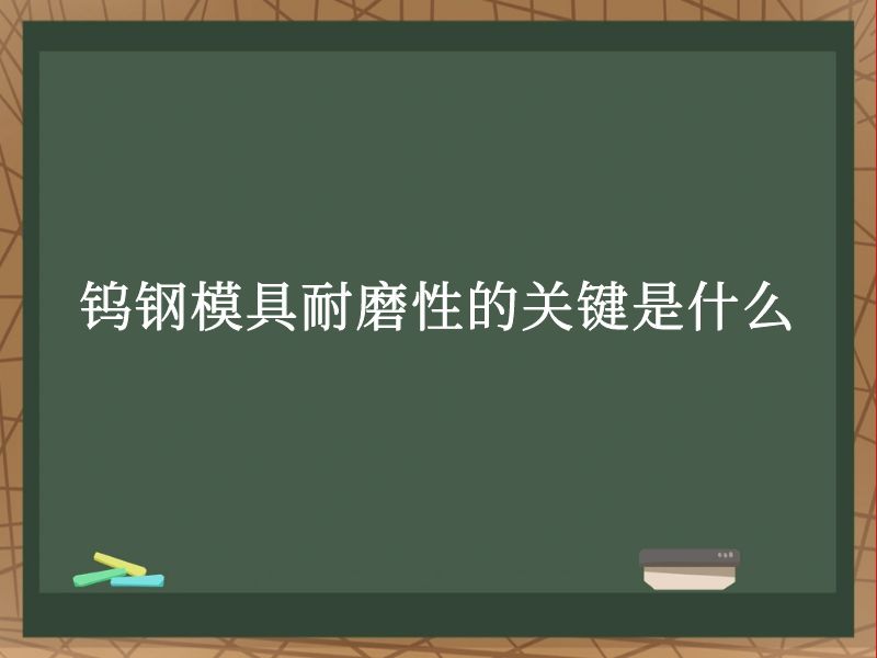 钨钢模具耐磨性的关键是什么 钨钢模具耐磨性的关键是什么