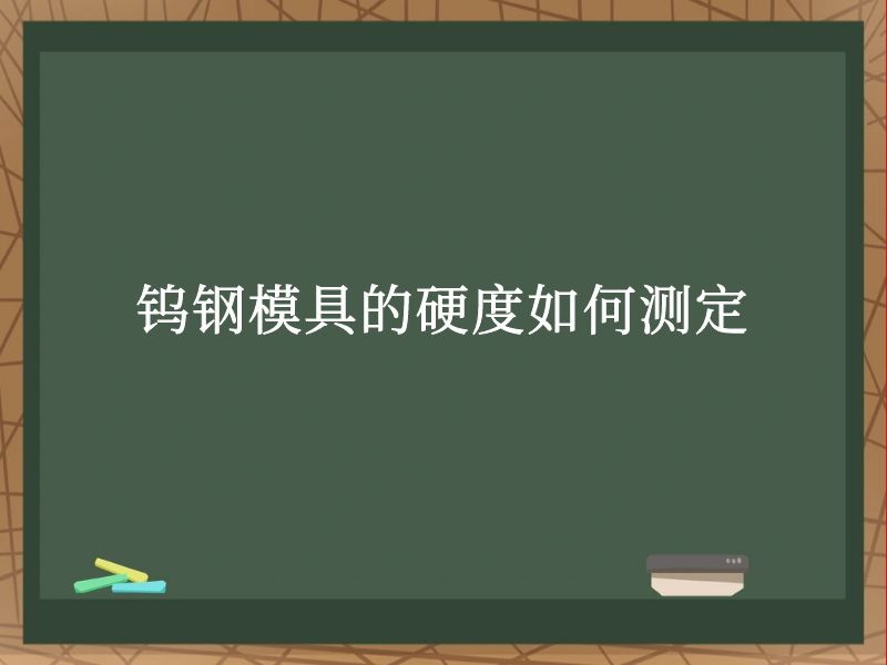 钨钢模具的硬度如何测定 钨钢模具的硬度如何测定