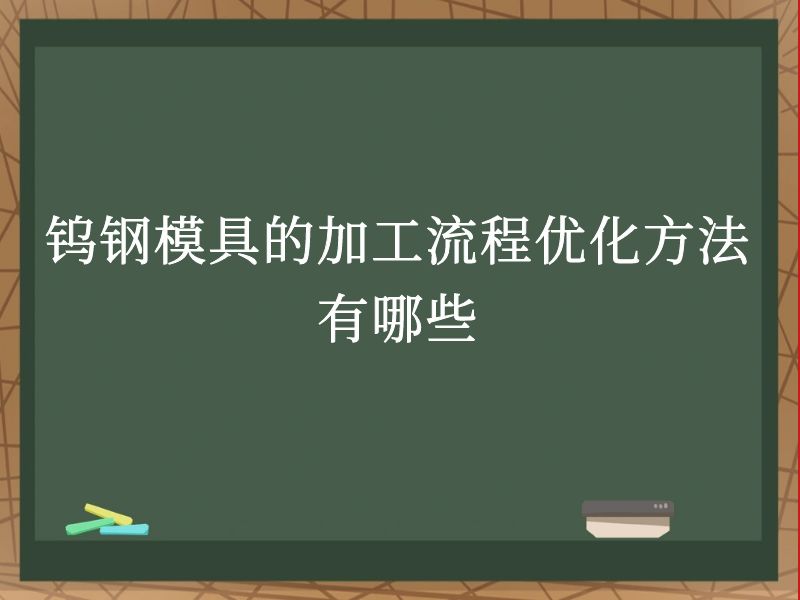 钨钢模具的加工流程优化方法有哪些 钨钢模具的加工流程优化方法有哪些