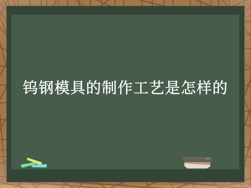 钨钢模具的制作工艺是怎样的 钨钢模具的制作工艺是怎样的