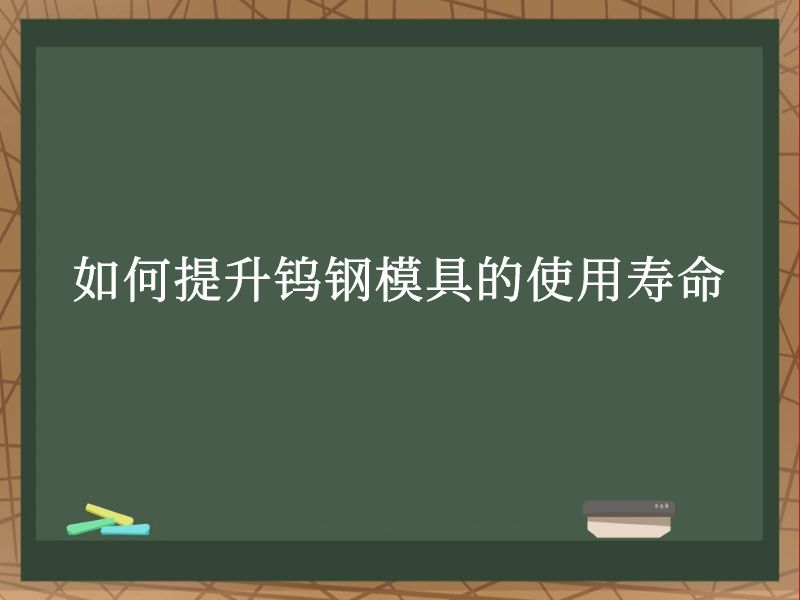 如何提升钨钢模具的使用寿命 如何提升钨钢模具的使用寿命