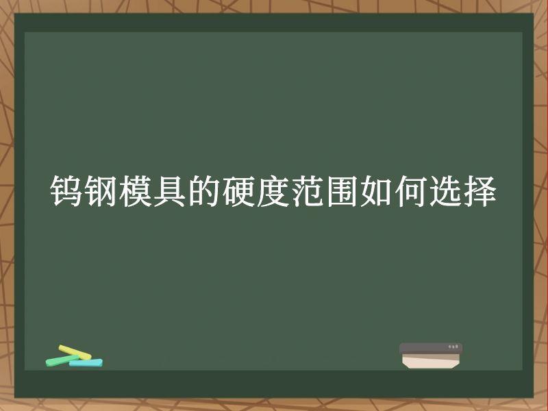 钨钢模具的硬度范围如何选择 钨钢模具的硬度范围如何选择