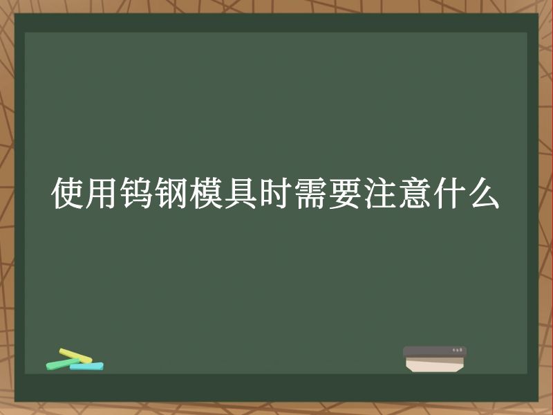 使用钨钢模具时需要注意什么 使用钨钢模具时需要注意什么