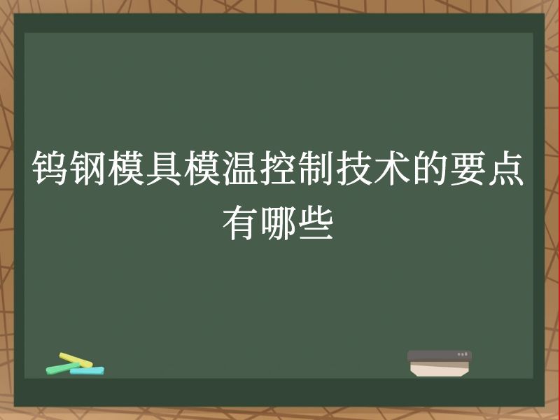 钨钢模具模温控制技术的要点有哪些 钨钢模具模温控制技术的要点有哪些