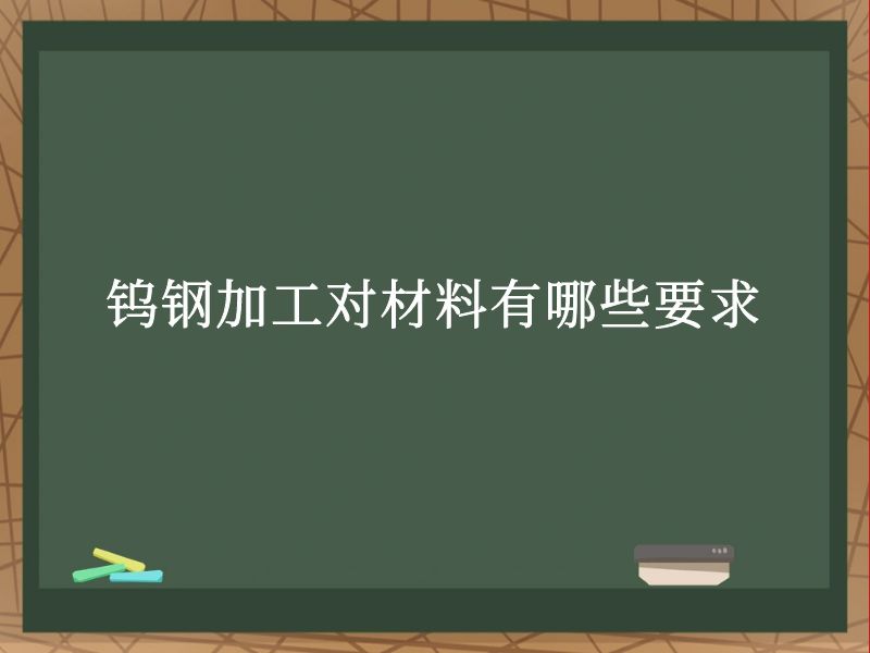 钨钢加工对材料有哪些要求 钨钢加工对材料有哪些要求