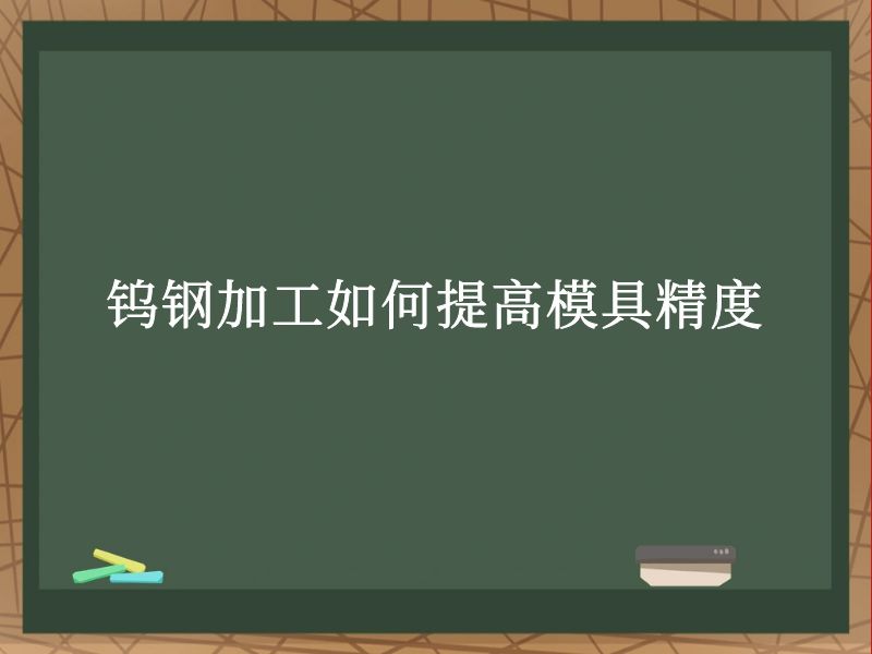 钨钢加工如何提高模具精度 钨钢加工如何提高模具精度