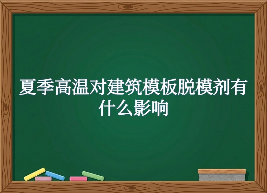 夏季高温对建筑模板脱模剂有什么影响? 夏季高温对建筑模板脱模剂有什么影响?