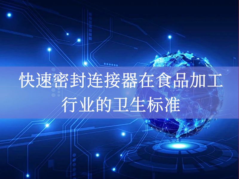 快速密封连接器在食品加工行业的卫生标准 快速密封连接器在食品加工行业的卫生标准