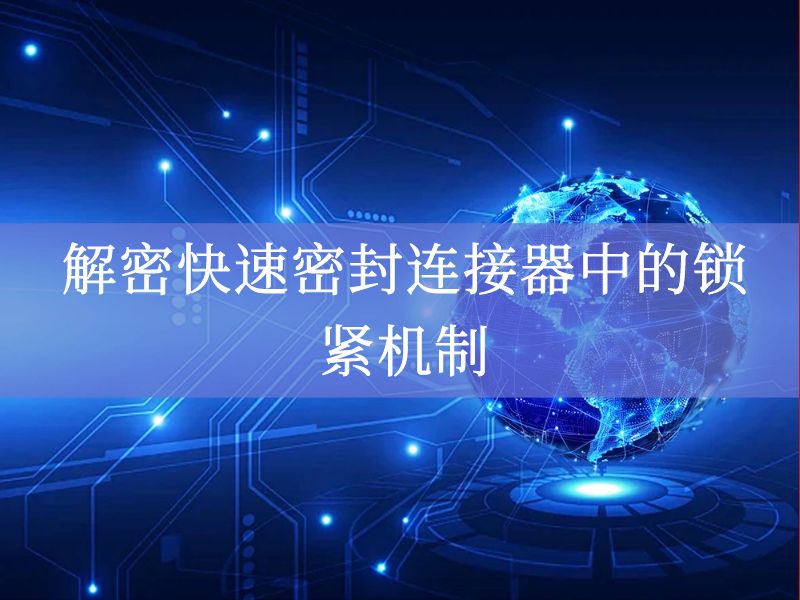 解密快速密封连接器中的锁紧机制 解密快速密封连接器中的锁紧机制