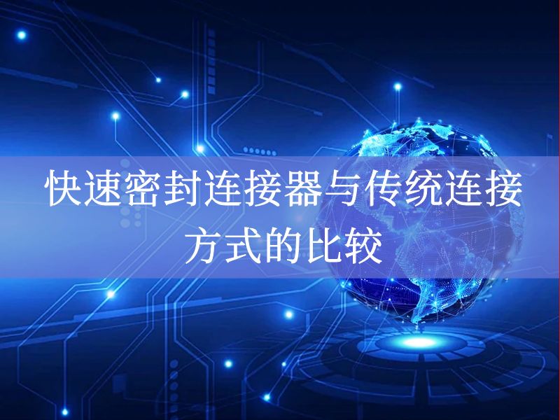快速密封连接器与传统连接方式的比较 快速密封连接器与传统连接方式的比较