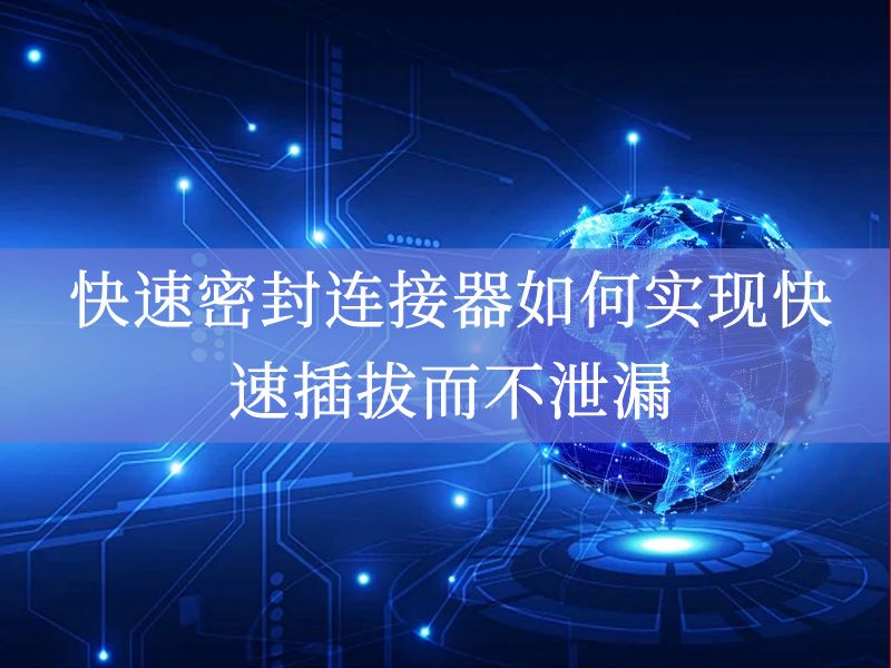 快速密封连接器如何实现快速插拔而不泄漏 快速密封连接器如何实现快速插拔而不泄漏