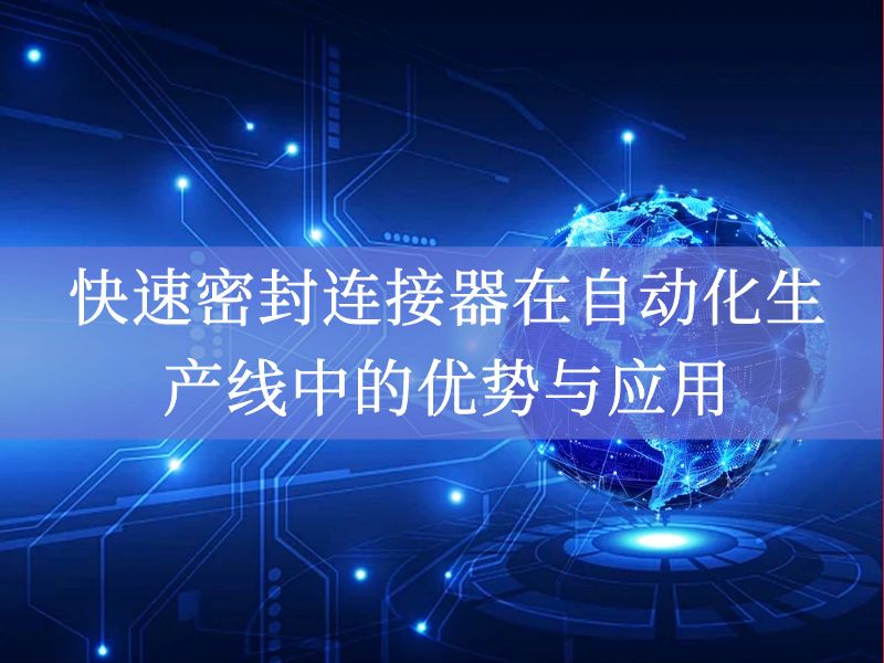 快速密封连接器在自动化生产线中的优势与应用 快速密封连接器在自动化生产线中的优势与应用