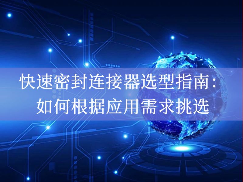 快速密封连接器选型指南:如何根据应用需求挑选 快速密封连接器选型指南:如何根据应用需求挑选