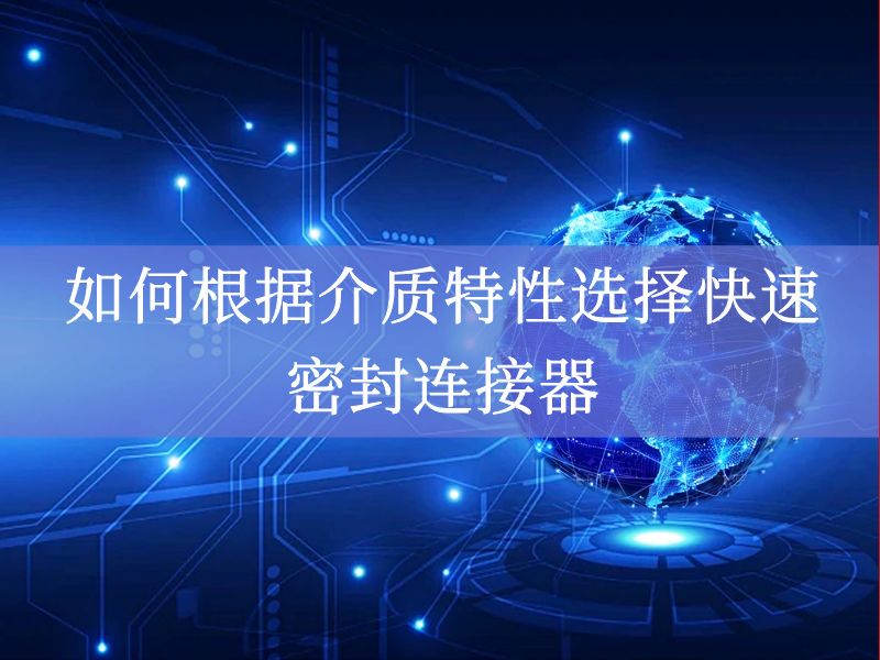 如何根据介质特性选择快速密封连接器 如何根据介质特性选择快速密封连接器