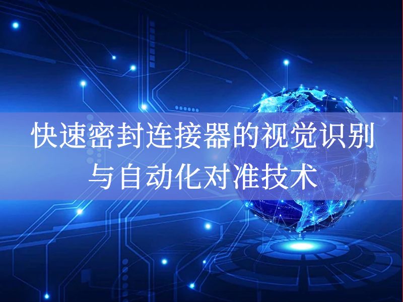 快速密封连接器的视觉识别与自动化对准技术 快速密封连接器的视觉识别与自动化对准技术