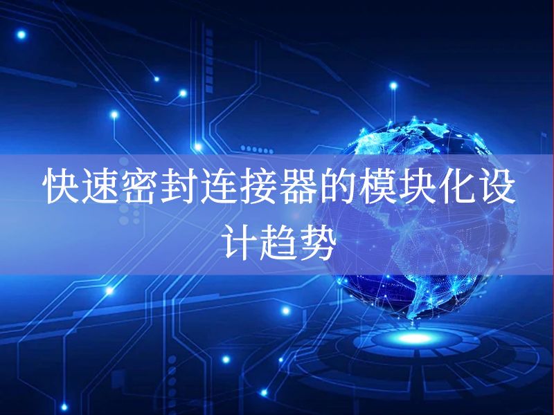 快速密封连接器的模块化设计趋势 快速密封连接器的模块化设计趋势