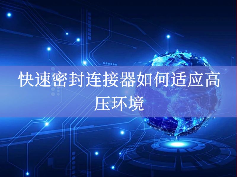 快速密封连接器如何适应高压环境 快速密封连接器如何适应高压环境