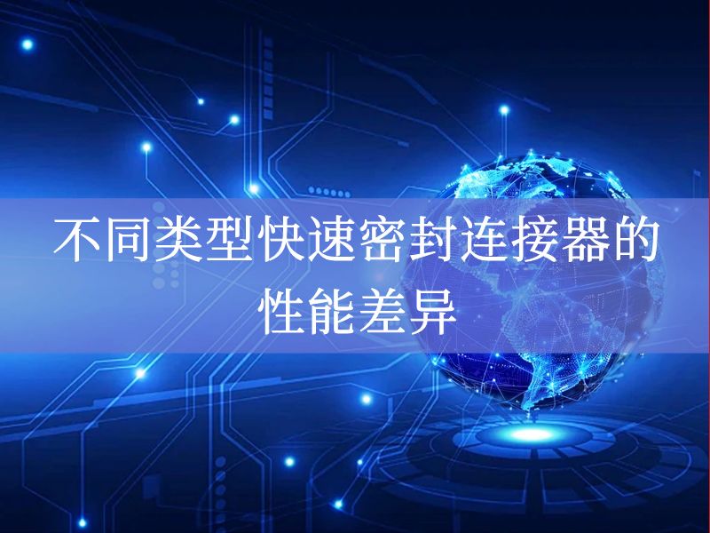 不同类型快速密封连接器的性能差异 不同类型快速密封连接器的性能差异