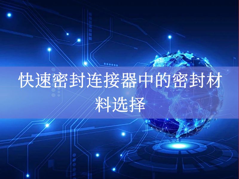 快速密封连接器中的密封材料选择 快速密封连接器中的密封材料选择
