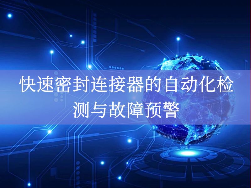 快速密封连接器的自动化检测与故障预警 快速密封连接器的自动化检测与故障预警