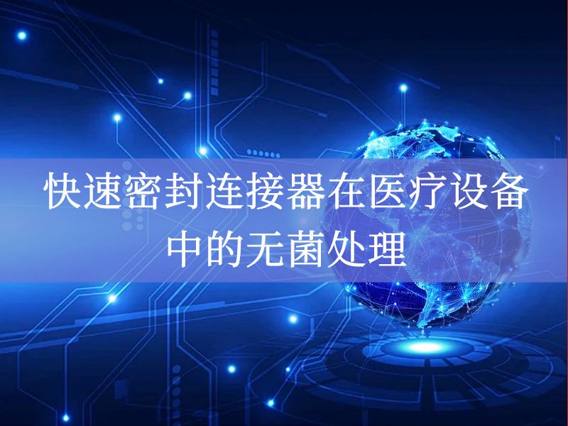 快速密封连接器在医疗设备中的无菌处理 快速密封连接器在医疗设备中的无菌处理
