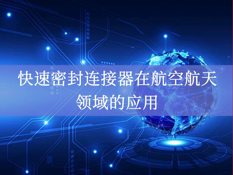 快速密封连接器在航空航天领域的应用 快速密封连接器在航空航天领域的应用