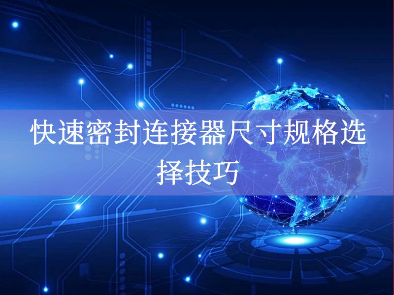快速密封连接器尺寸规格选择技巧 快速密封连接器尺寸规格选择技巧