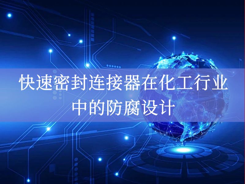 快速密封连接器在化工行业中的防腐设计 快速密封连接器在化工行业中的防腐设计