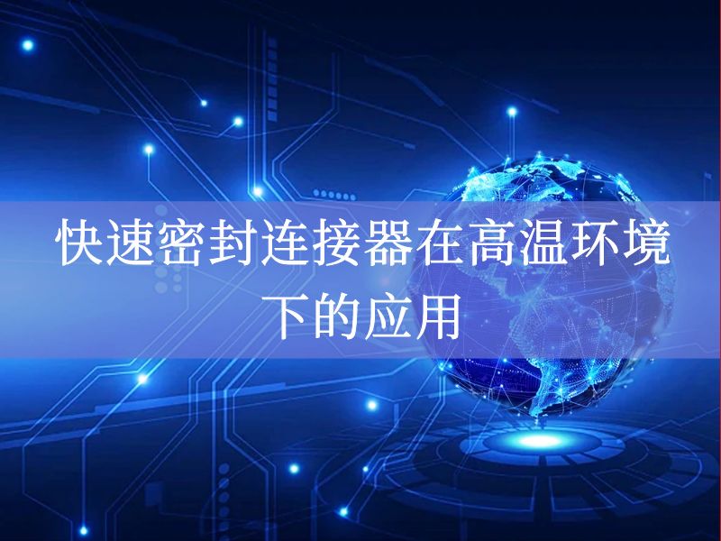 快速密封连接器在高温环境下的应用 快速密封连接器在高温环境下的应用