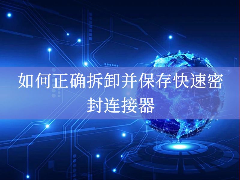 如何正确拆卸并保存快速密封连接器 如何正确拆卸并保存快速密封连接器