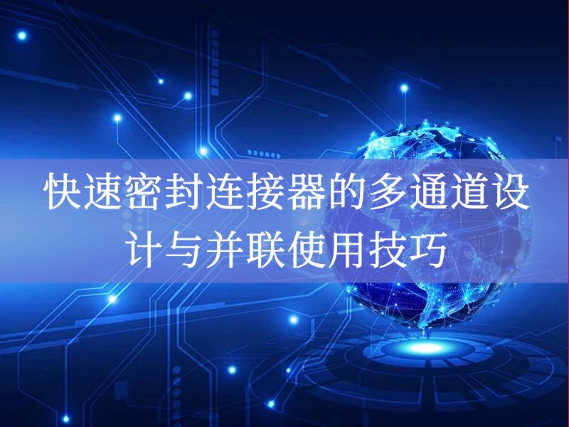 快速密封连接器的多通道设计与并联使用技巧 快速密封连接器的多通道设计与并联使用技巧
