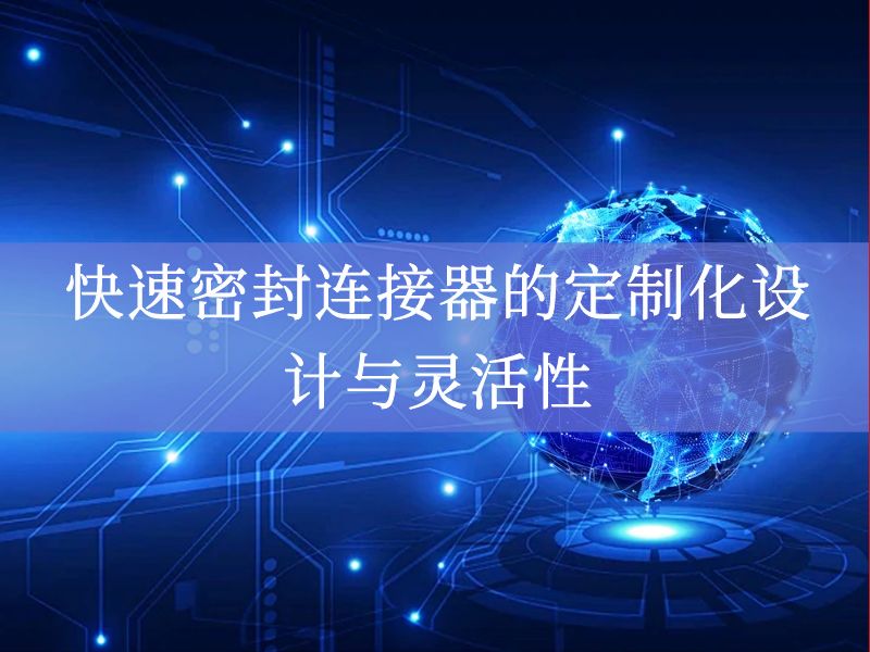 快速密封连接器的定制化设计与灵活性 快速密封连接器的定制化设计与灵活性