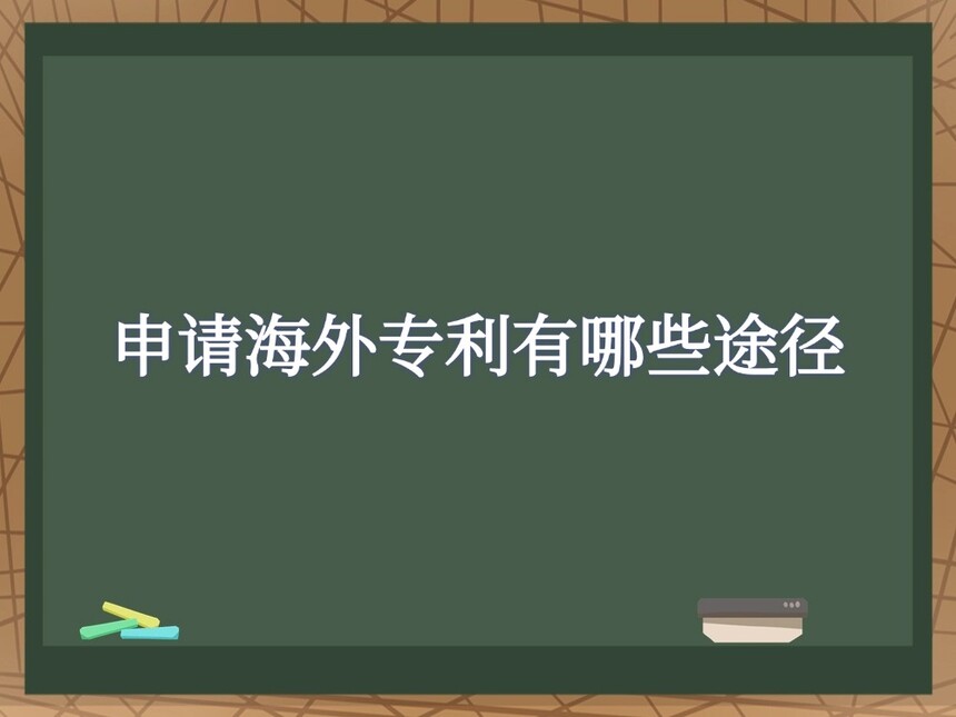 申请海外专利有哪些途径 申请海外专利有哪些途径