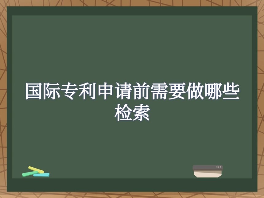 国际专利申请前需要做哪些检索 国际专利申请前需要做哪些检索