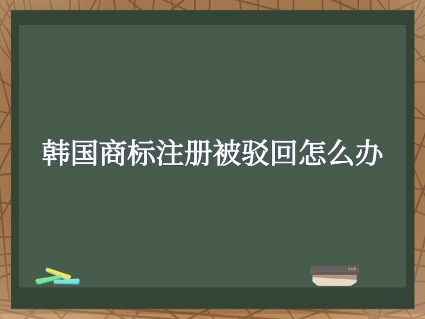 韩国商标注册被驳回怎么办 韩国商标注册被驳回怎么办