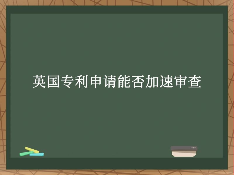 英国专利申请能否加速审查 英国专利申请能否加速审查