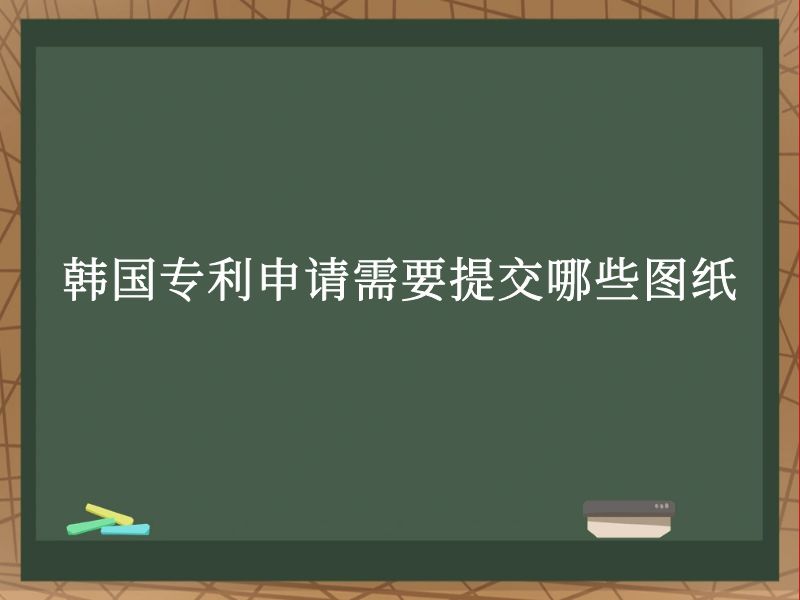 韩国专利申请需要提交哪些图纸 韩国专利申请需要提交哪些图纸