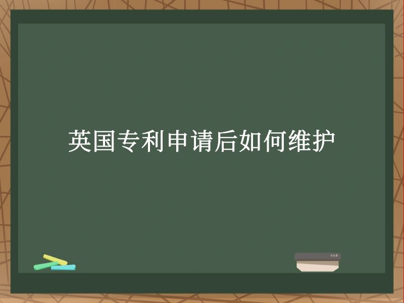 英国专利申请后如何维护 英国专利申请后如何维护