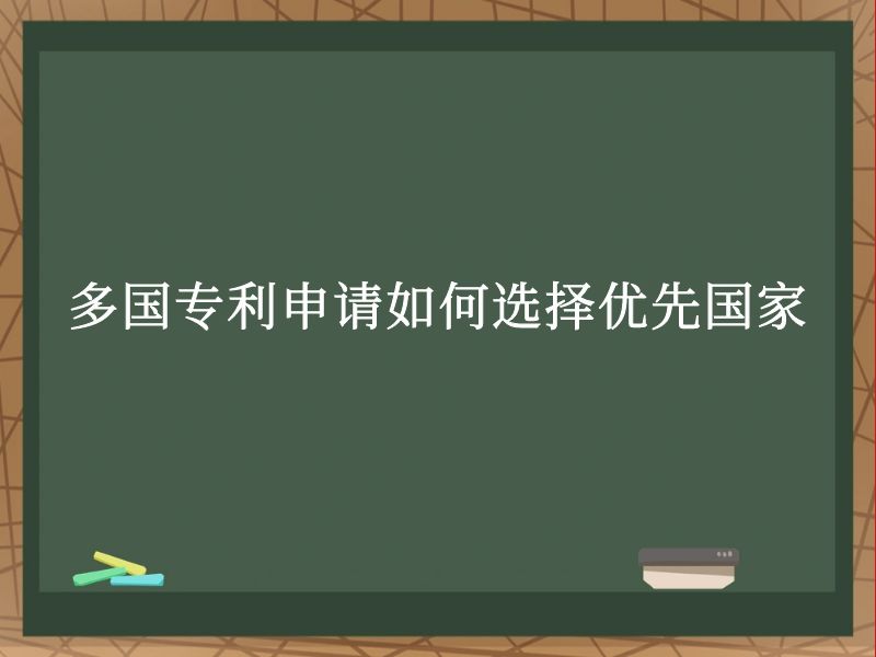多国专利申请如何选择优先国家 多国专利申请如何选择优先国家
