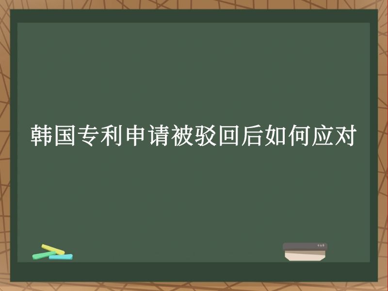 韩国专利申请被驳回后如何应对 韩国专利申请被驳回后如何应对