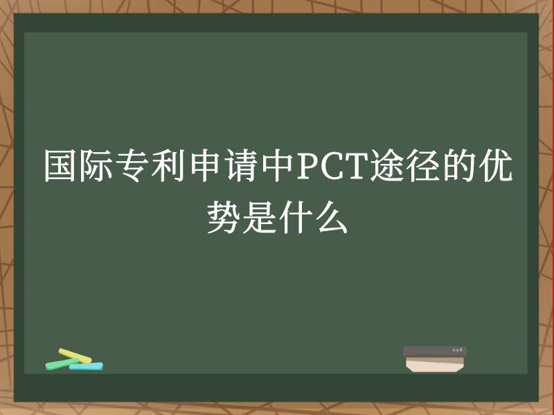 国际专利申请中PCT途径的优势是什么 国际专利申请中PCT途径的优势是什么