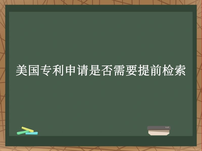 美国专利申请是否需要提前检索 美国专利申请是否需要提前检索