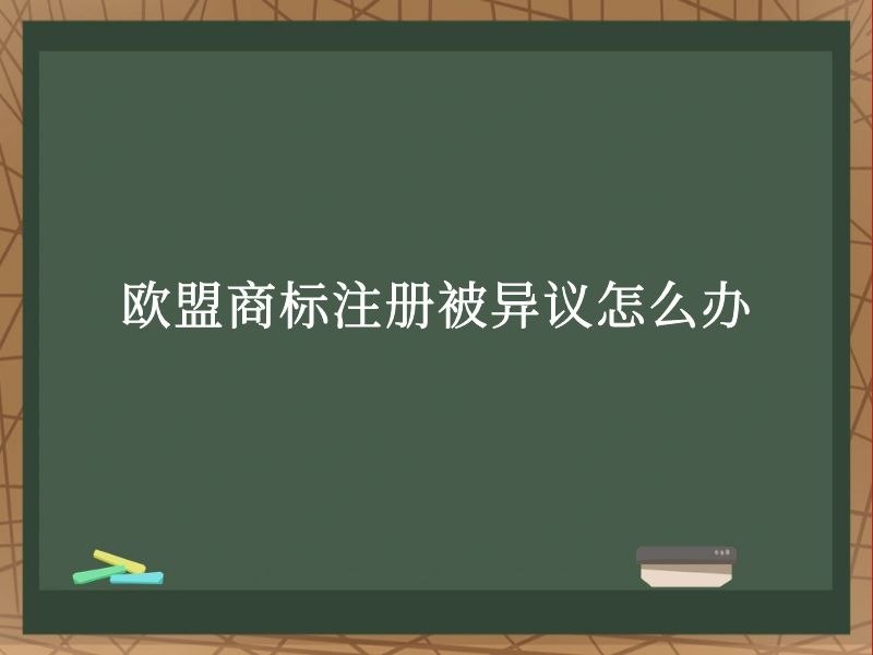欧盟商标注册被异议怎么办 欧盟商标注册被异议怎么办