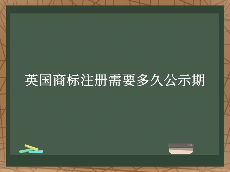 英国商标注册需要多久公示期 英国商标注册需要多久公示期