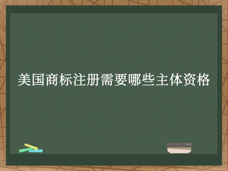 美国商标注册需要哪些主体资格 美国商标注册需要哪些主体资格
