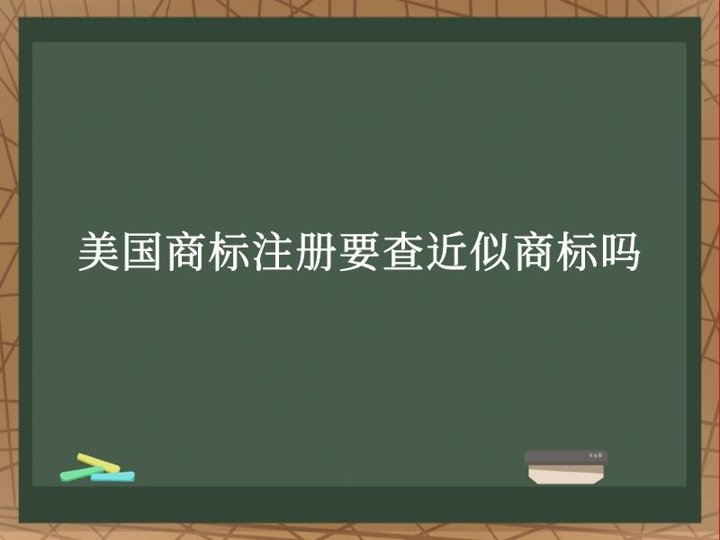 美国商标注册要查近似商标吗 美国商标注册要查近似商标吗
