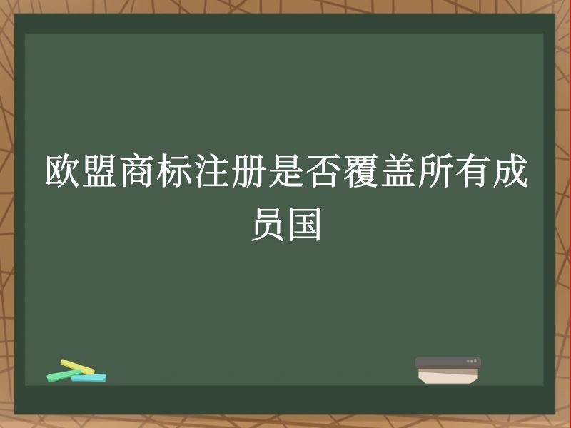 欧盟商标注册是否覆盖所有成员国 欧盟商标注册是否覆盖所有成员国