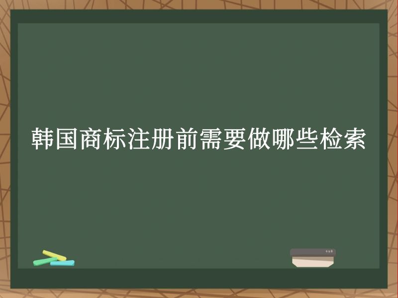 韩国商标注册前需要做哪些检索 韩国商标注册前需要做哪些检索