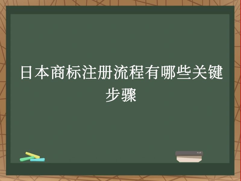 日本商标注册流程有哪些关键步骤 日本商标注册流程有哪些关键步骤